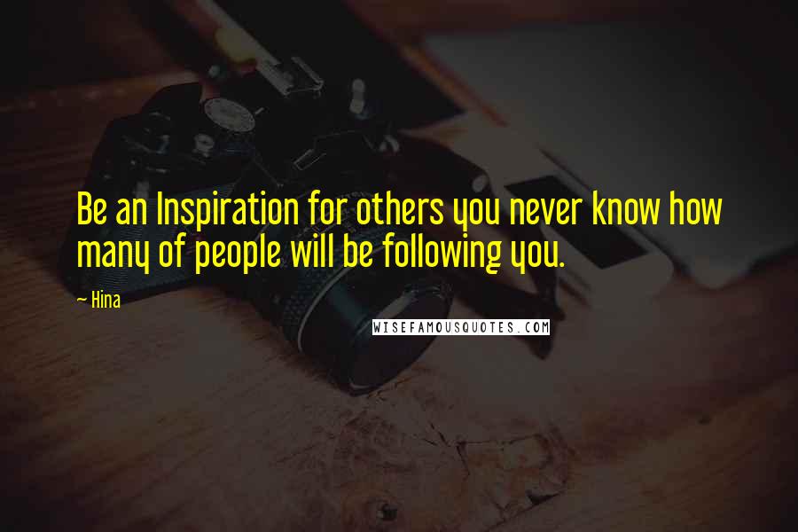 Hina Quotes: Be an Inspiration for others you never know how many of people will be following you.