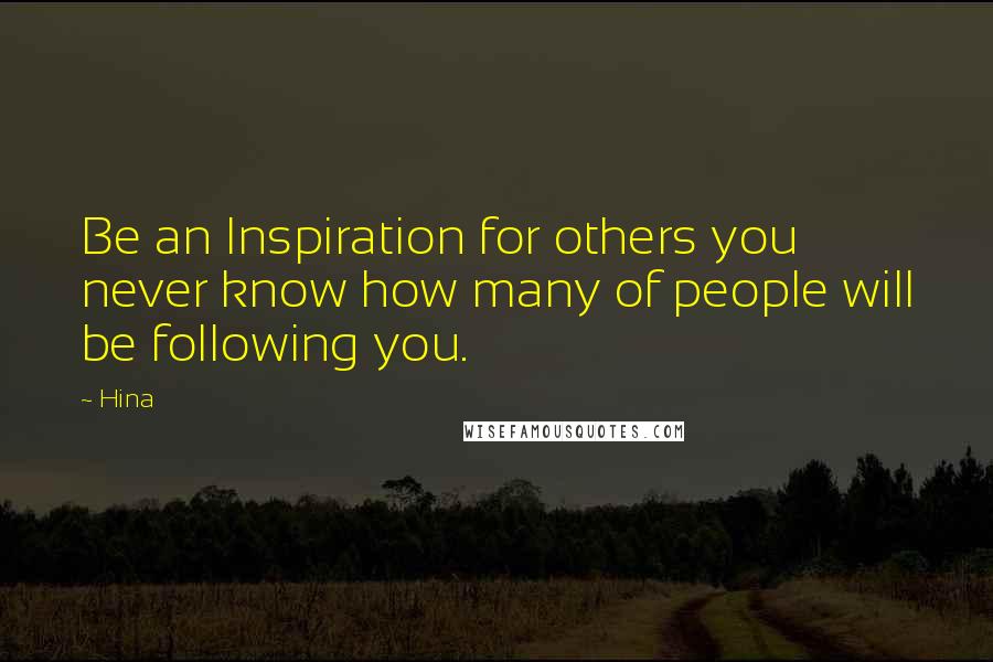 Hina Quotes: Be an Inspiration for others you never know how many of people will be following you.