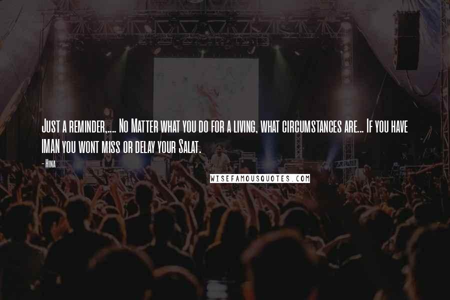 Hina Quotes: Just a reminder,.... No Matter what you do for a living, what circumstances are... If you have IMAN you wont miss or delay your Salat.