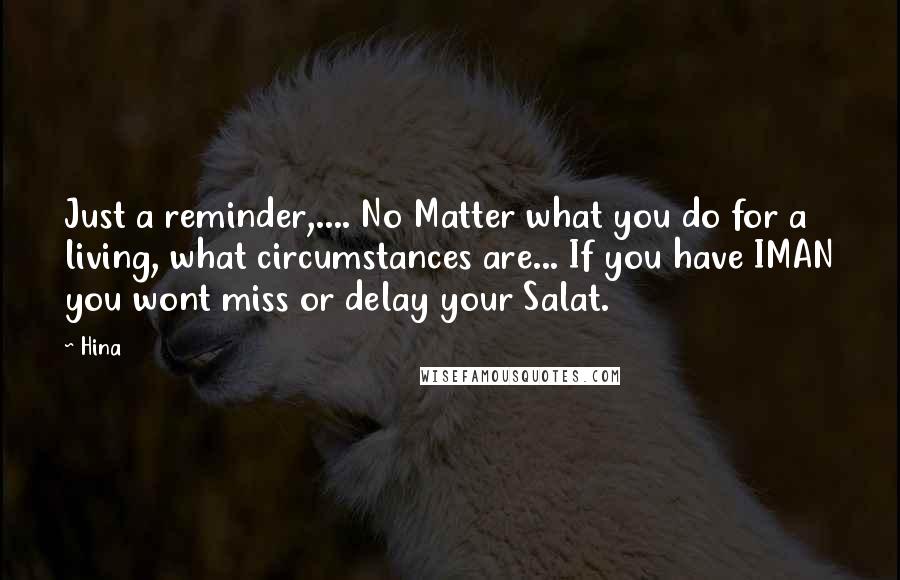 Hina Quotes: Just a reminder,.... No Matter what you do for a living, what circumstances are... If you have IMAN you wont miss or delay your Salat.
