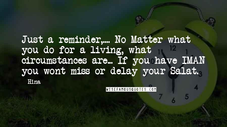 Hina Quotes: Just a reminder,.... No Matter what you do for a living, what circumstances are... If you have IMAN you wont miss or delay your Salat.