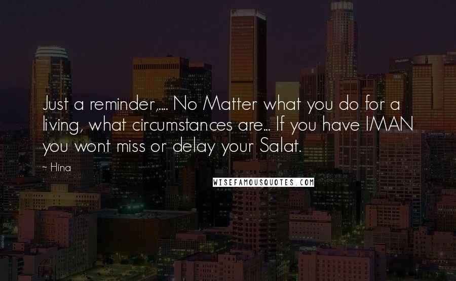 Hina Quotes: Just a reminder,.... No Matter what you do for a living, what circumstances are... If you have IMAN you wont miss or delay your Salat.