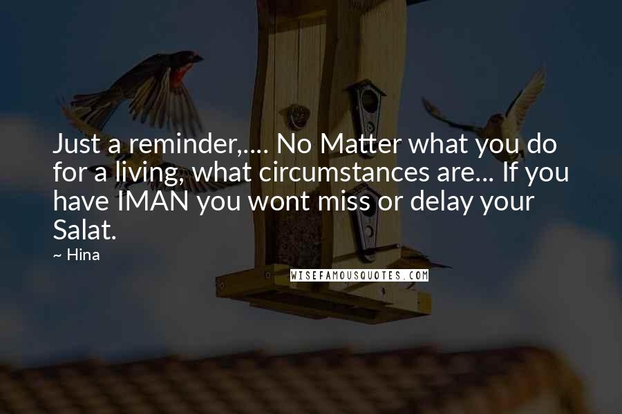 Hina Quotes: Just a reminder,.... No Matter what you do for a living, what circumstances are... If you have IMAN you wont miss or delay your Salat.