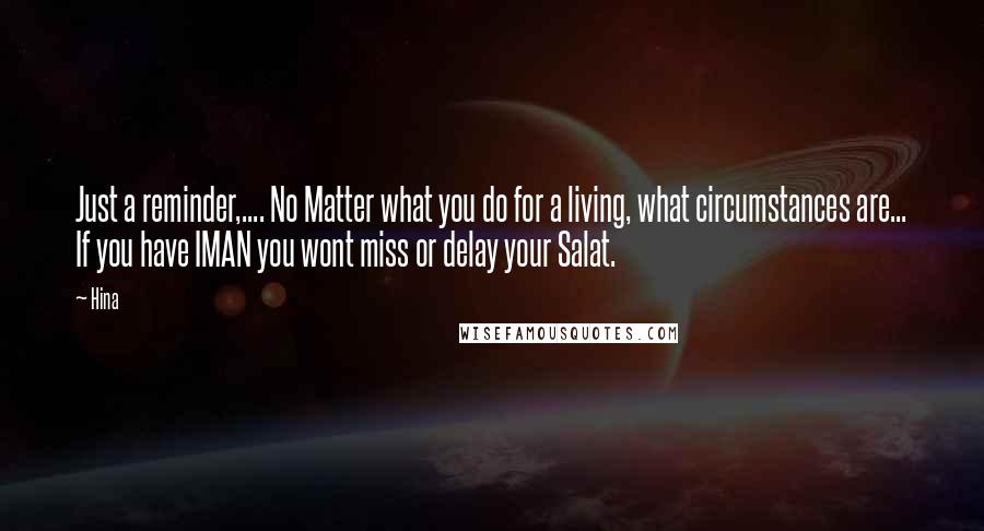 Hina Quotes: Just a reminder,.... No Matter what you do for a living, what circumstances are... If you have IMAN you wont miss or delay your Salat.