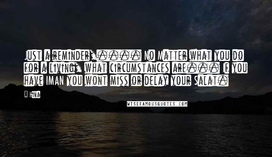 Hina Quotes: Just a reminder,.... No Matter what you do for a living, what circumstances are... If you have IMAN you wont miss or delay your Salat.