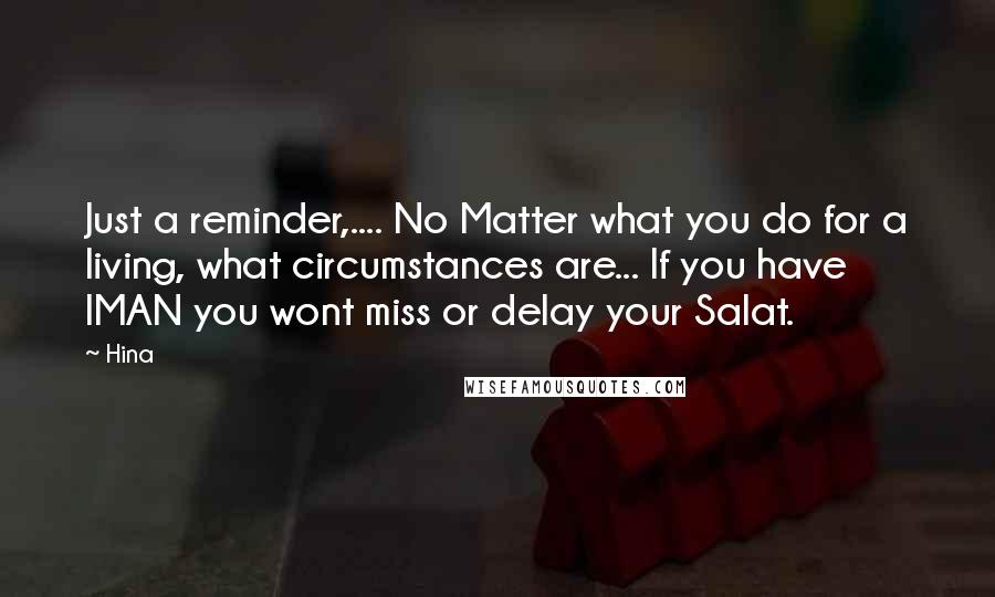 Hina Quotes: Just a reminder,.... No Matter what you do for a living, what circumstances are... If you have IMAN you wont miss or delay your Salat.