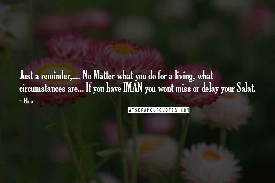 Hina Quotes: Just a reminder,.... No Matter what you do for a living, what circumstances are... If you have IMAN you wont miss or delay your Salat.