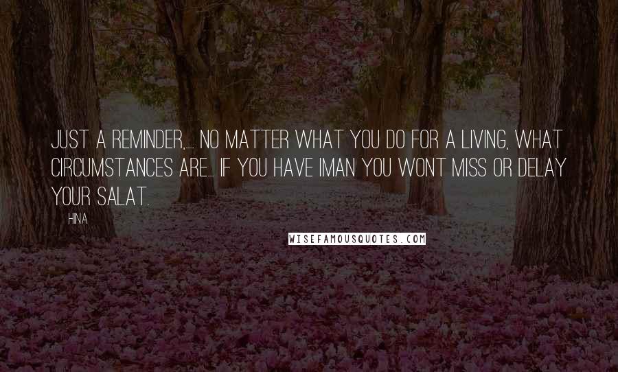 Hina Quotes: Just a reminder,.... No Matter what you do for a living, what circumstances are... If you have IMAN you wont miss or delay your Salat.