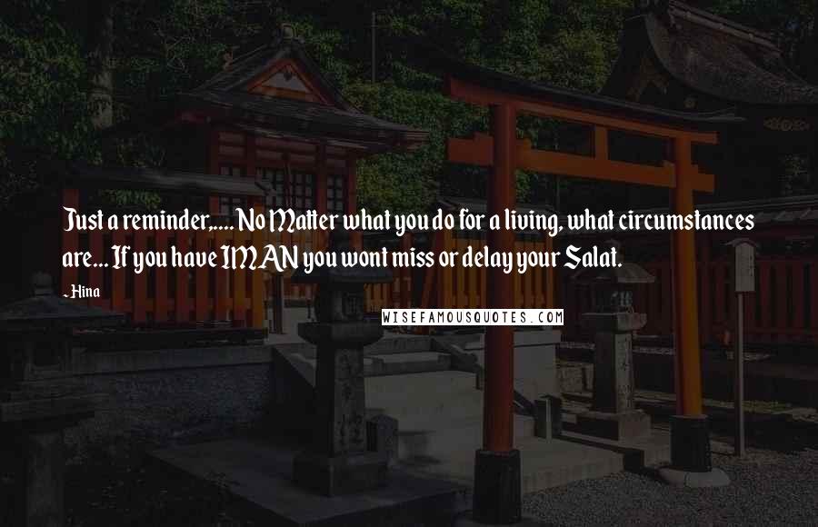 Hina Quotes: Just a reminder,.... No Matter what you do for a living, what circumstances are... If you have IMAN you wont miss or delay your Salat.