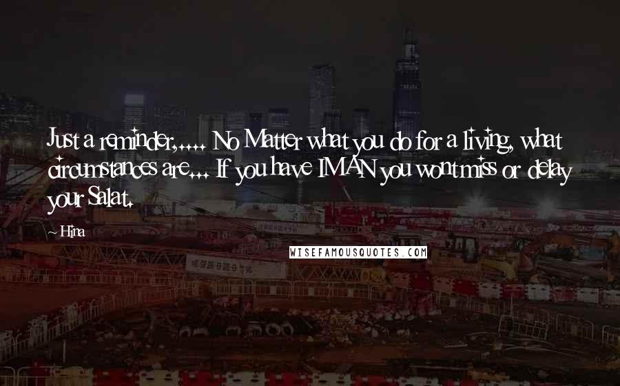 Hina Quotes: Just a reminder,.... No Matter what you do for a living, what circumstances are... If you have IMAN you wont miss or delay your Salat.