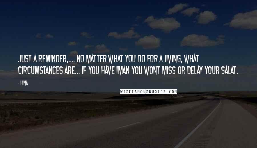 Hina Quotes: Just a reminder,.... No Matter what you do for a living, what circumstances are... If you have IMAN you wont miss or delay your Salat.