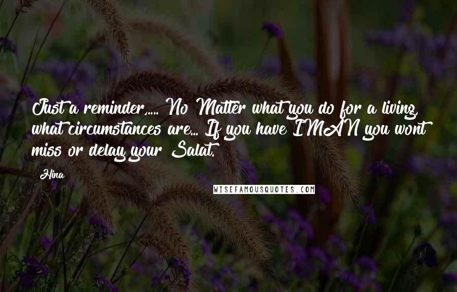 Hina Quotes: Just a reminder,.... No Matter what you do for a living, what circumstances are... If you have IMAN you wont miss or delay your Salat.