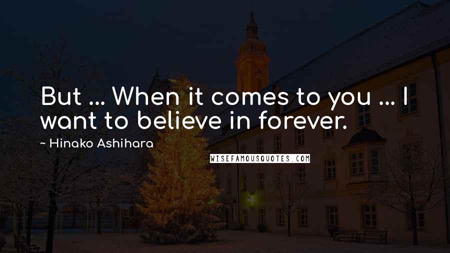Hinako Ashihara Quotes: But ... When it comes to you ... I want to believe in forever.
