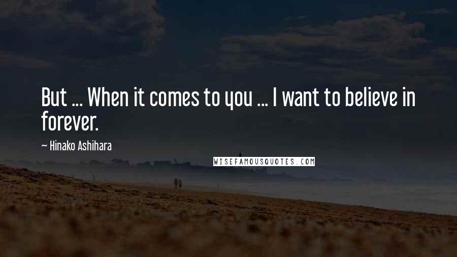 Hinako Ashihara Quotes: But ... When it comes to you ... I want to believe in forever.