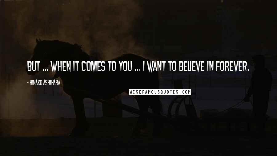 Hinako Ashihara Quotes: But ... When it comes to you ... I want to believe in forever.