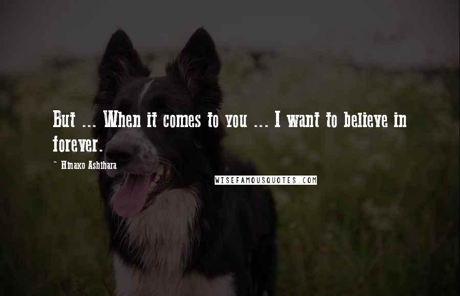 Hinako Ashihara Quotes: But ... When it comes to you ... I want to believe in forever.