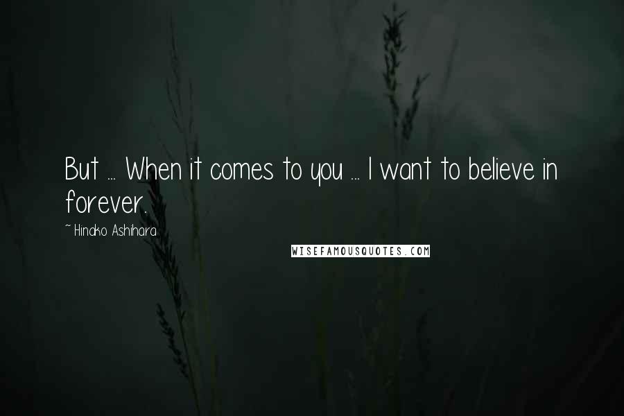 Hinako Ashihara Quotes: But ... When it comes to you ... I want to believe in forever.