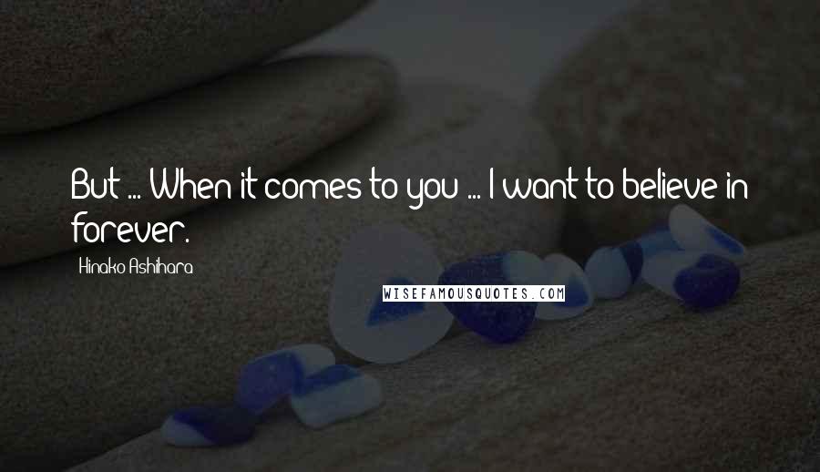 Hinako Ashihara Quotes: But ... When it comes to you ... I want to believe in forever.