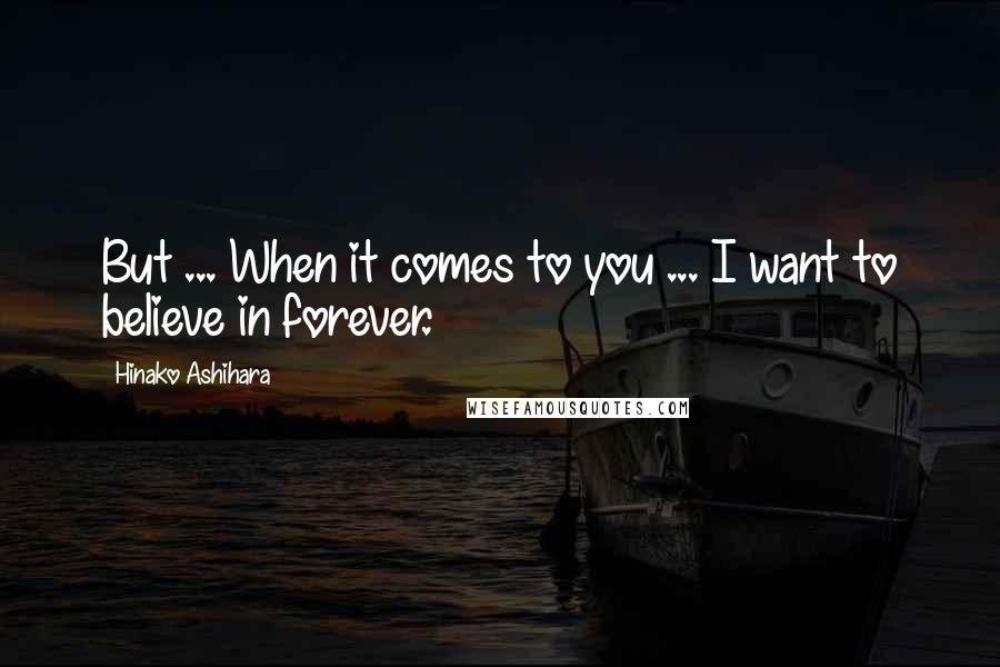 Hinako Ashihara Quotes: But ... When it comes to you ... I want to believe in forever.