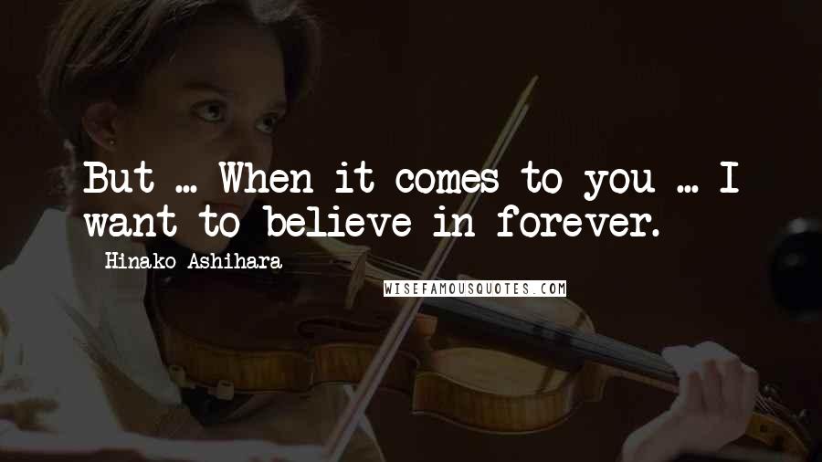 Hinako Ashihara Quotes: But ... When it comes to you ... I want to believe in forever.