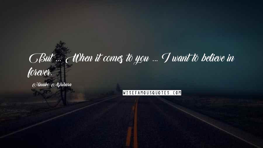 Hinako Ashihara Quotes: But ... When it comes to you ... I want to believe in forever.