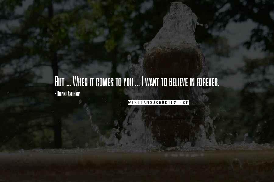 Hinako Ashihara Quotes: But ... When it comes to you ... I want to believe in forever.
