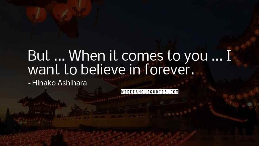 Hinako Ashihara Quotes: But ... When it comes to you ... I want to believe in forever.