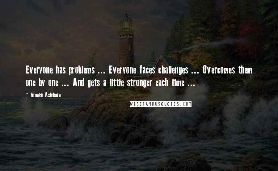 Hinako Ashihara Quotes: Everyone has problems ... Everyone faces challenges ... Overcomes them one by one ... And gets a little stronger each time ...