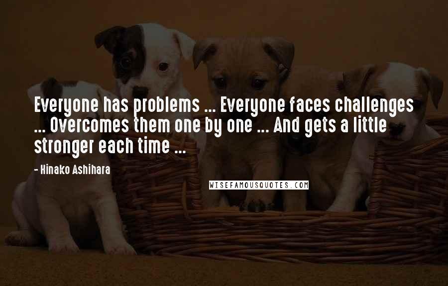 Hinako Ashihara Quotes: Everyone has problems ... Everyone faces challenges ... Overcomes them one by one ... And gets a little stronger each time ...