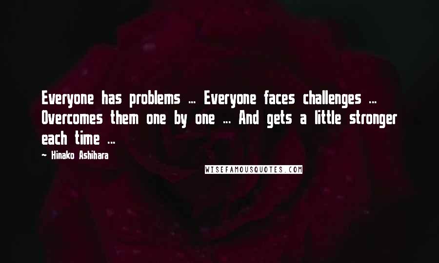 Hinako Ashihara Quotes: Everyone has problems ... Everyone faces challenges ... Overcomes them one by one ... And gets a little stronger each time ...