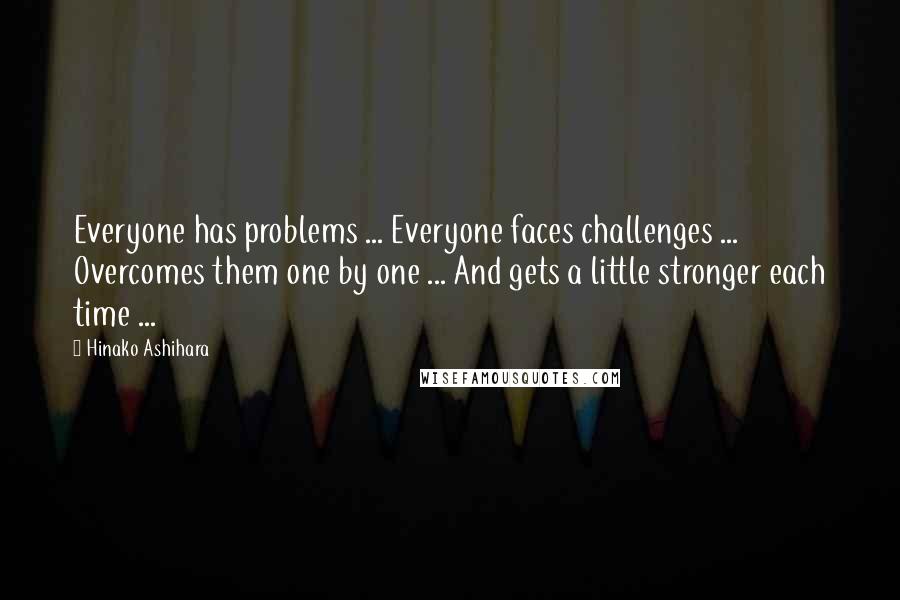 Hinako Ashihara Quotes: Everyone has problems ... Everyone faces challenges ... Overcomes them one by one ... And gets a little stronger each time ...