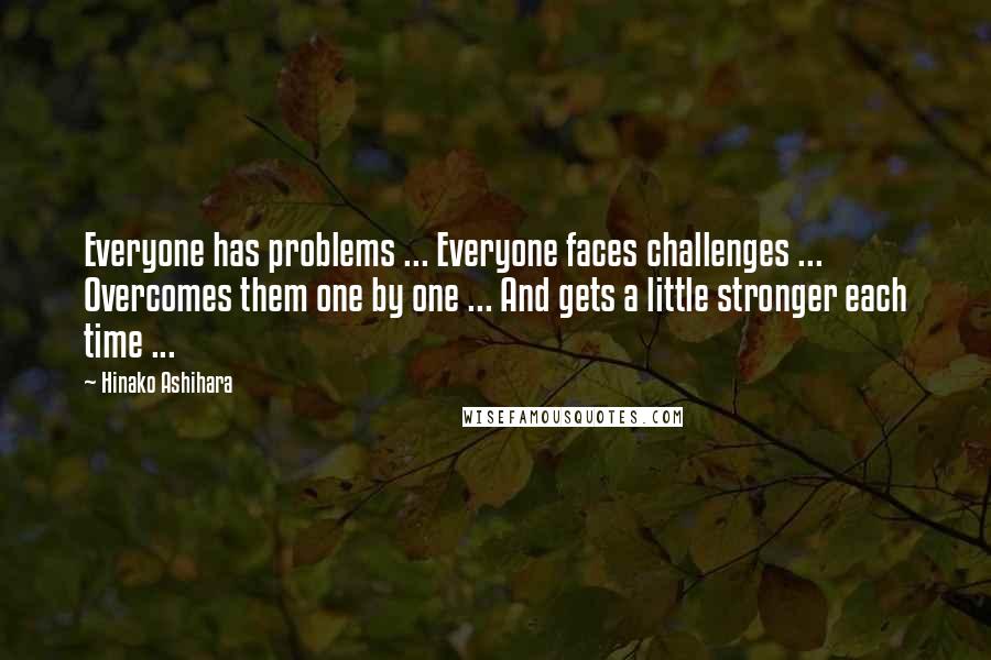 Hinako Ashihara Quotes: Everyone has problems ... Everyone faces challenges ... Overcomes them one by one ... And gets a little stronger each time ...