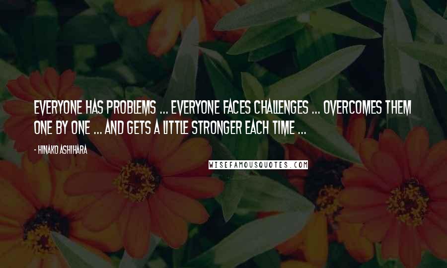 Hinako Ashihara Quotes: Everyone has problems ... Everyone faces challenges ... Overcomes them one by one ... And gets a little stronger each time ...