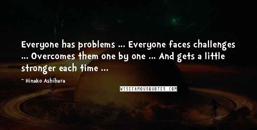 Hinako Ashihara Quotes: Everyone has problems ... Everyone faces challenges ... Overcomes them one by one ... And gets a little stronger each time ...