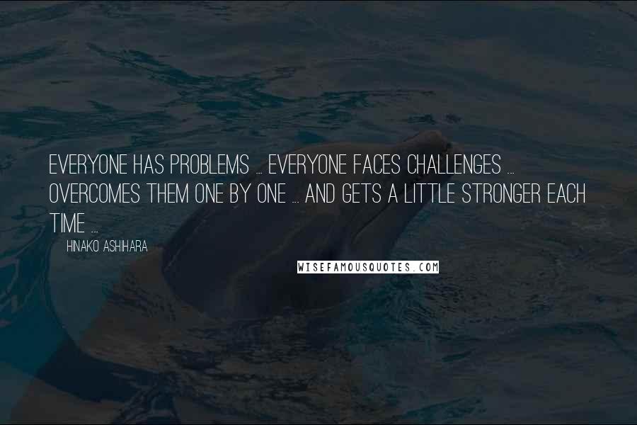 Hinako Ashihara Quotes: Everyone has problems ... Everyone faces challenges ... Overcomes them one by one ... And gets a little stronger each time ...