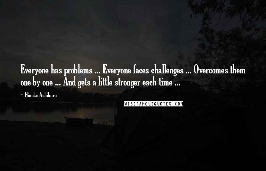 Hinako Ashihara Quotes: Everyone has problems ... Everyone faces challenges ... Overcomes them one by one ... And gets a little stronger each time ...