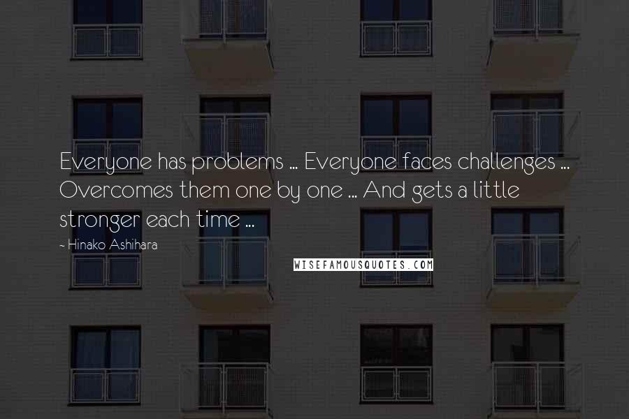 Hinako Ashihara Quotes: Everyone has problems ... Everyone faces challenges ... Overcomes them one by one ... And gets a little stronger each time ...