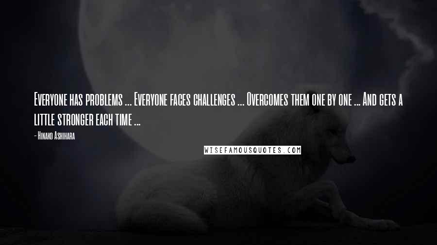 Hinako Ashihara Quotes: Everyone has problems ... Everyone faces challenges ... Overcomes them one by one ... And gets a little stronger each time ...