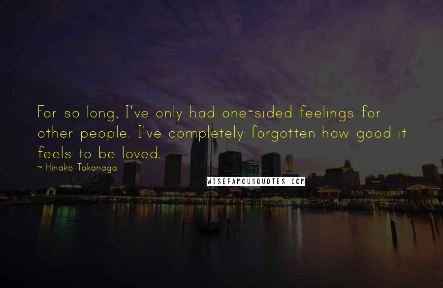 Hinako Takanaga Quotes: For so long, I've only had one-sided feelings for other people. I've completely forgotten how good it feels to be loved.