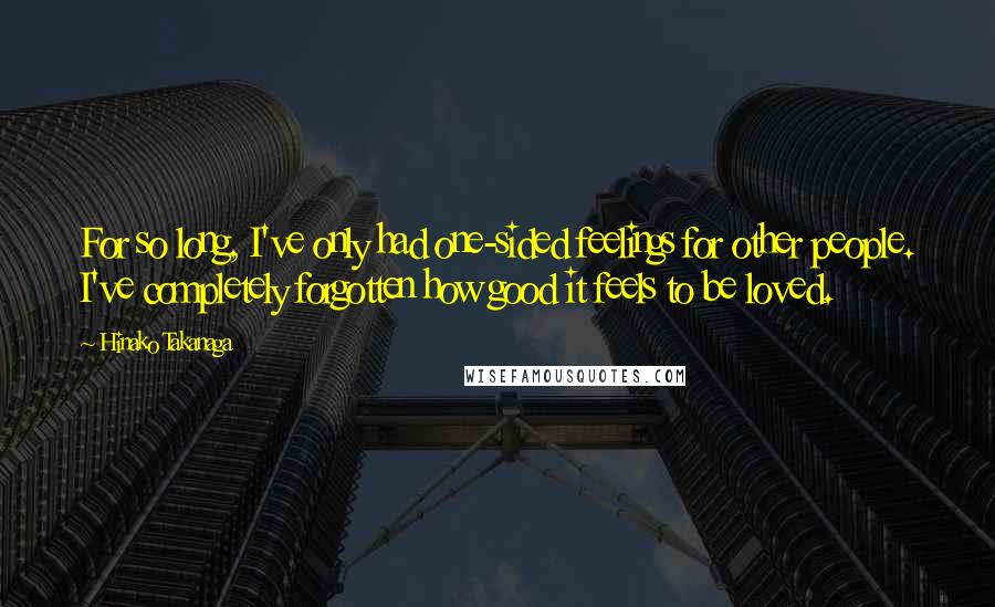 Hinako Takanaga Quotes: For so long, I've only had one-sided feelings for other people. I've completely forgotten how good it feels to be loved.