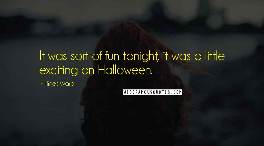 Hines Ward Quotes: It was sort of fun tonight, it was a little exciting on Halloween.