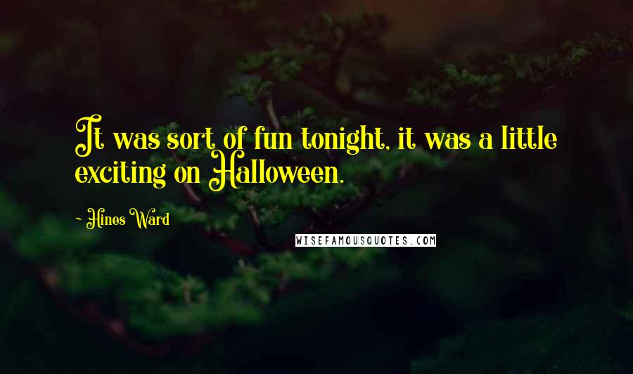 Hines Ward Quotes: It was sort of fun tonight, it was a little exciting on Halloween.