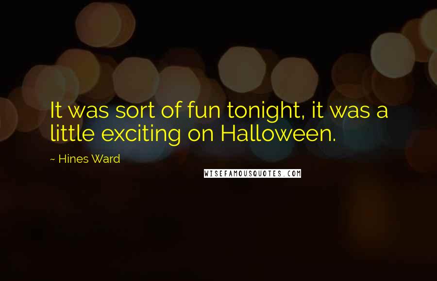 Hines Ward Quotes: It was sort of fun tonight, it was a little exciting on Halloween.