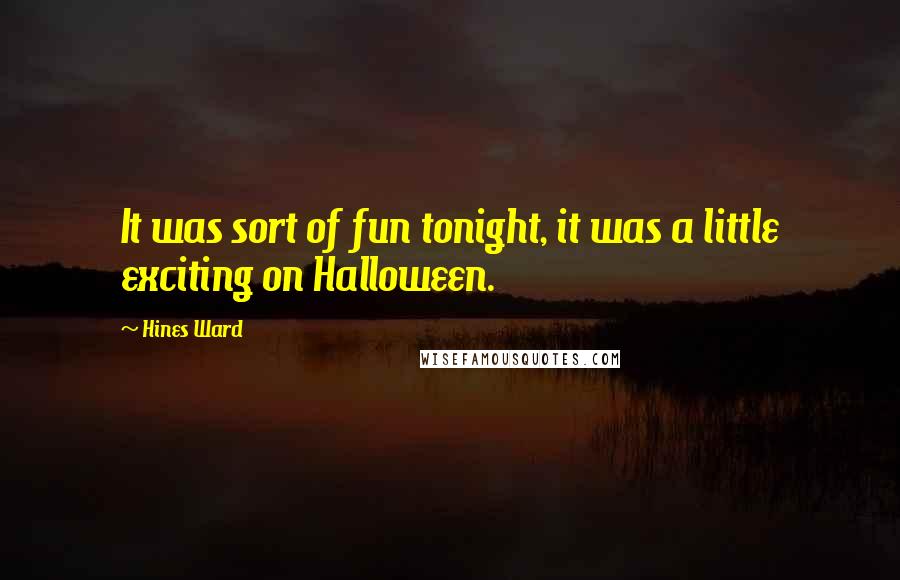 Hines Ward Quotes: It was sort of fun tonight, it was a little exciting on Halloween.