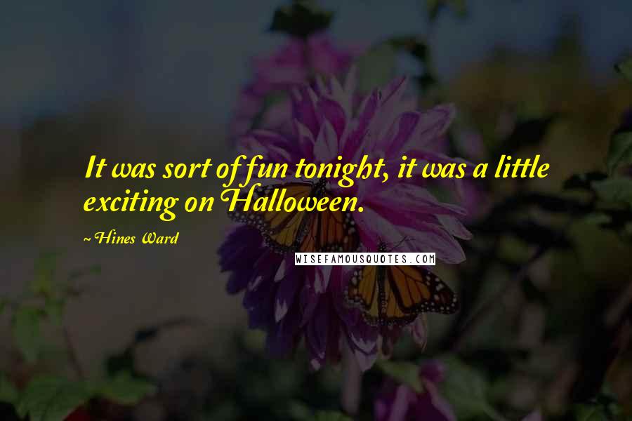 Hines Ward Quotes: It was sort of fun tonight, it was a little exciting on Halloween.