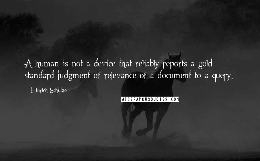 Hinrich Schutze Quotes: A human is not a device that reliably reports a gold standard judgment of relevance of a document to a query.