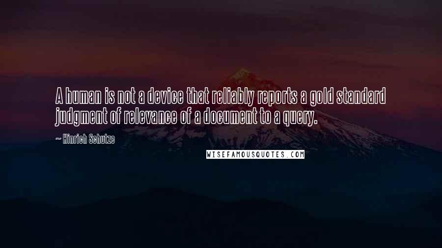 Hinrich Schutze Quotes: A human is not a device that reliably reports a gold standard judgment of relevance of a document to a query.