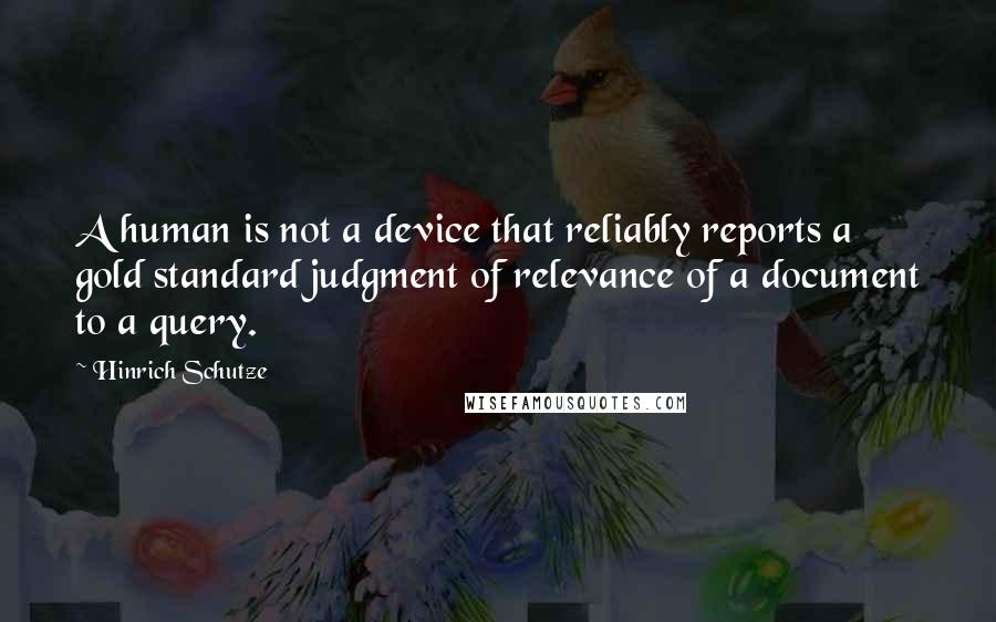 Hinrich Schutze Quotes: A human is not a device that reliably reports a gold standard judgment of relevance of a document to a query.
