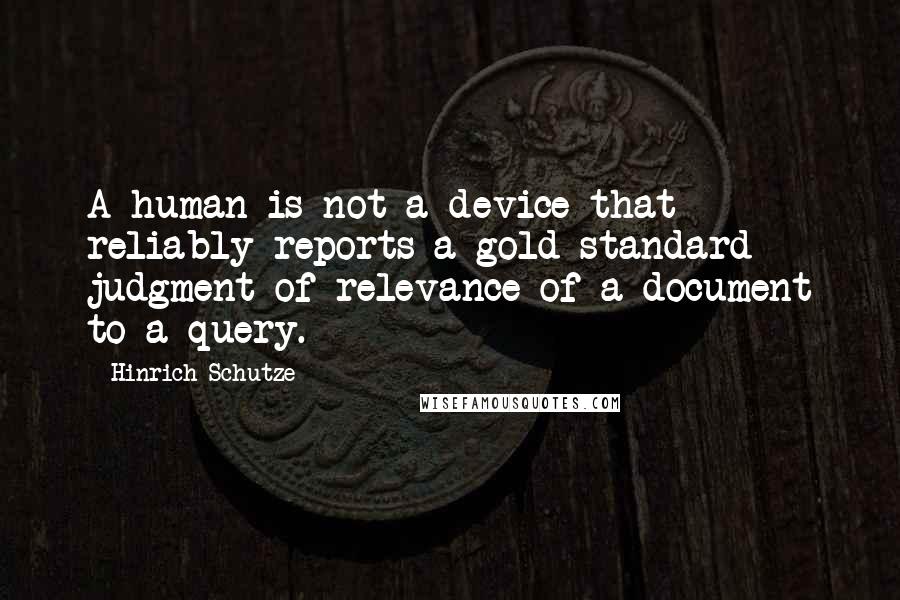 Hinrich Schutze Quotes: A human is not a device that reliably reports a gold standard judgment of relevance of a document to a query.