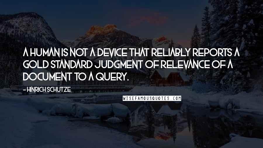 Hinrich Schutze Quotes: A human is not a device that reliably reports a gold standard judgment of relevance of a document to a query.